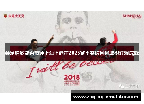 莱昂纳多能否带领上海上港在2025赛季突破困境取得辉煌成就