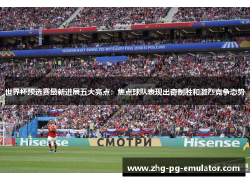 世界杯预选赛最新进展五大亮点：焦点球队表现出奇制胜和激烈竞争态势
