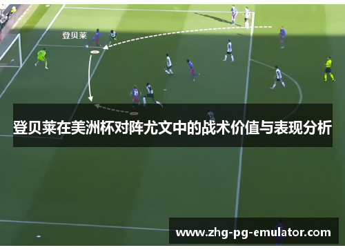 登贝莱在美洲杯对阵尤文中的战术价值与表现分析