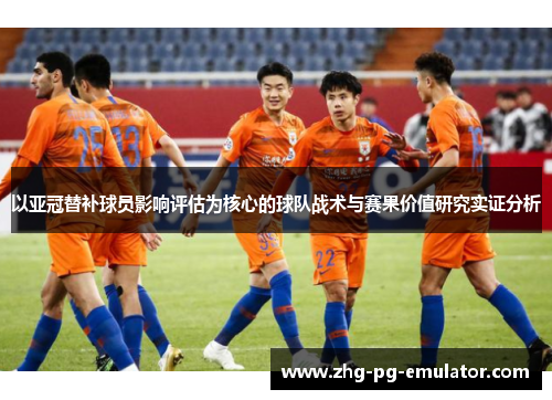 以亚冠替补球员影响评估为核心的球队战术与赛果价值研究实证分析