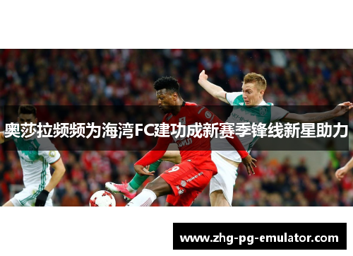 奥莎拉频频为海湾FC建功成新赛季锋线新星助力