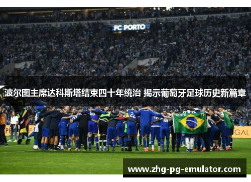 波尔图主席达科斯塔结束四十年统治 揭示葡萄牙足球历史新篇章