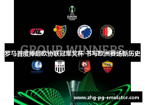 罗马首度捧起欧协联冠军奖杯 书写欧洲赛场新历史