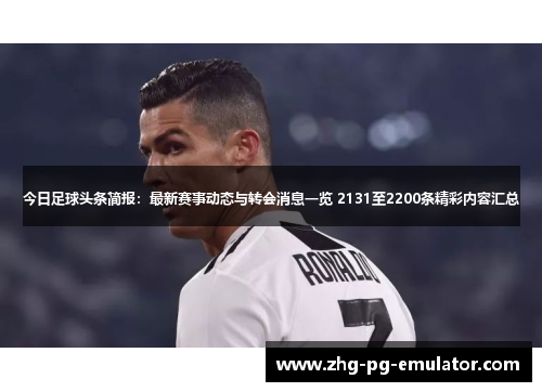 今日足球头条简报：最新赛事动态与转会消息一览 2131至2200条精彩内容汇总