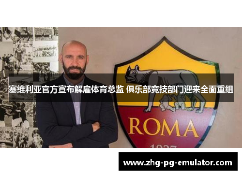 塞维利亚官方宣布解雇体育总监 俱乐部竞技部门迎来全面重组