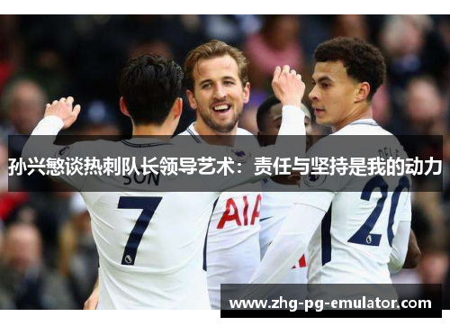 孙兴慜谈热刺队长领导艺术：责任与坚持是我的动力