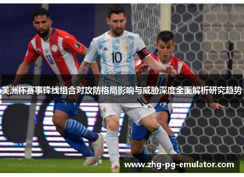美洲杯赛事锋线组合对攻防格局影响与威胁深度全面解析研究趋势