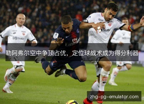 勒阿弗尔空中争顶占优，定位球战术成为得分利器