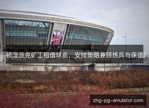 顿涅茨克矿工租借球员，安排策略兼顾练兵与保值