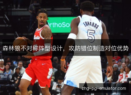 森林狼不对称阵型设计，攻防错位制造对位优势